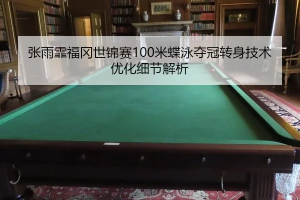 张雨霏福冈世锦赛100米蝶泳夺冠转身技术优化细节解析